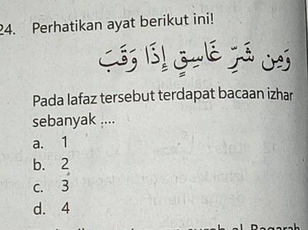 Perhatikan ayat berikut ini!
Só; Bá! Guê já jó
Pada lafaz tersebut terdapat bacaan izhar
sebanyak ....
a. 1
b. 2
c. 3
d. 4