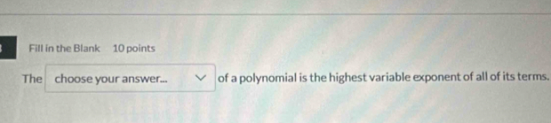 Fill in the Blank 10 points 
The choose your answer... of a polynomial is the highest variable exponent of all of its terms.