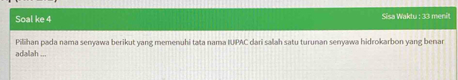 Soal ke 4 Sisa Waktu : 33 menit 
Pilihan pada nama senyawa berikut yang memenuhi tata nama IUPAC dari salah satu turunan senyawa hidrokarbon yang benar 
adalah ...