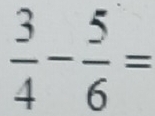  3/4 - 5/6 =