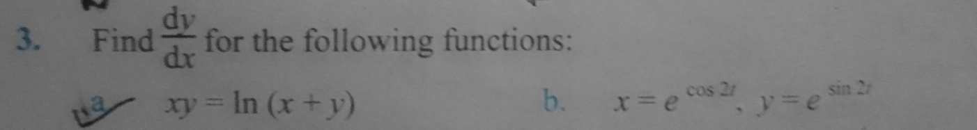 Find  dy/dx  for the following functions:
a xy=ln (x+y)
b. x=e^(cos 2t), y=e^(sin 2t)