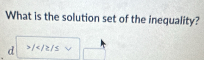 What is the solution set of the inequality? 
d /