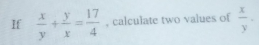 If  x/y + y/x = 17/4  , calculate two values of  x/y -