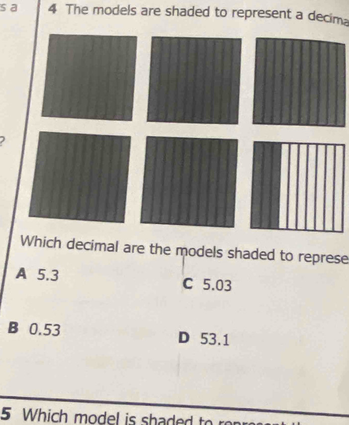 a 4 The models are shaded to represent a decima
Which decimal are the models shaded to represe
A 5.3 C 5.03
B 0.53 D 53.1
5 Which model is shaded to