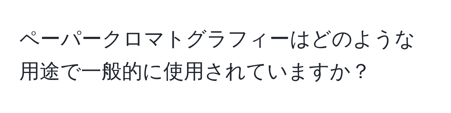 ペーパークロマトグラフィーはどのような用途で一般的に使用されていますか？