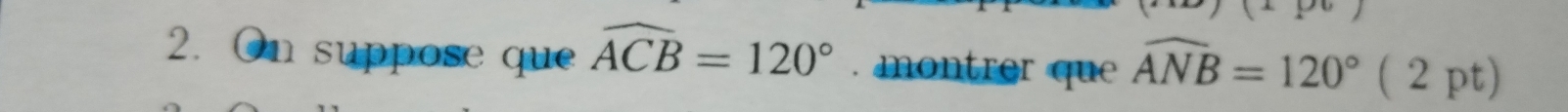 On suppose que widehat ACB=120°. montrer que widehat ANB=120°(2pt)