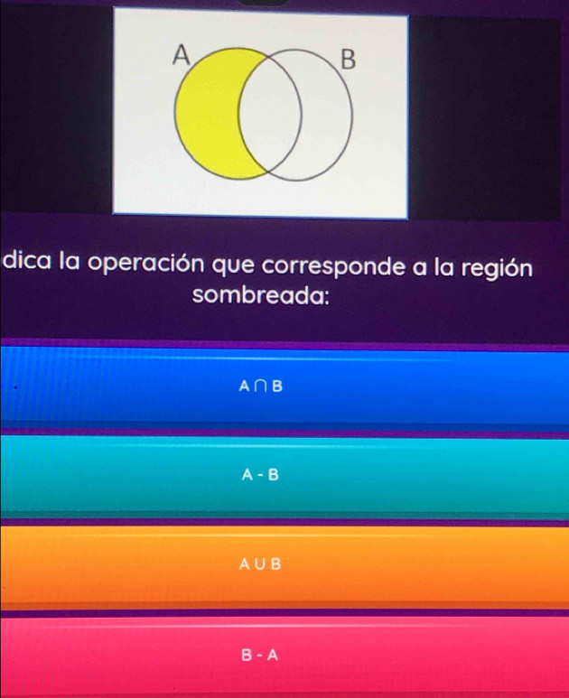 A
B
dica la operación que corresponde a la región
sombreada:
A ∩ B
A - B
A∪B
- A