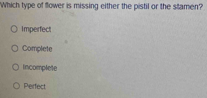 Which type of flower is missing either the pistil or the stamen?
Imperfect
Complete
Incomplete
Perfect