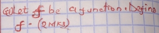 cooLlet be a function. Defing
f-(2mks)