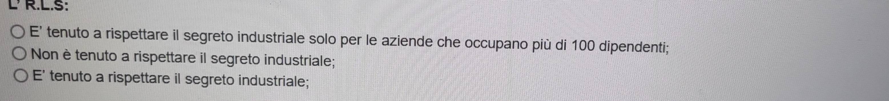 S: 
E' tenuto a rispettare il segreto industriale solo per le aziende che occupano più di 100 dipendenti; 
Non è tenuto a rispettare il segreto industriale; 
E' tenuto a rispettare il segreto industriale;
