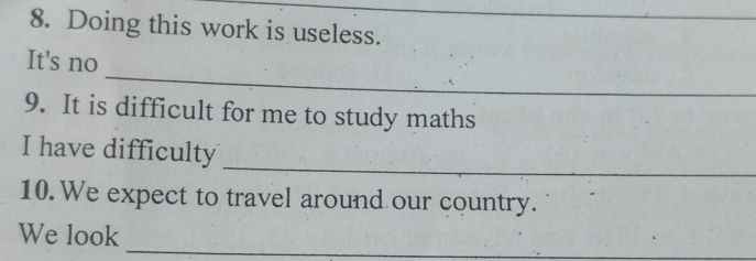 Doing this work is useless. 
_ 
It's no 
9. It is difficult for me to study maths 
_ 
I have difficulty 
10. We expect to travel around our country. 
_ 
We look