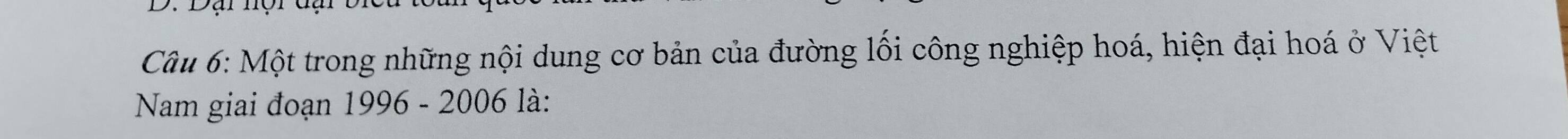 Một trong những nội dung cơ bản của đường lối công nghiệp hoá, hiện đại hoá ở Việt 
Nam giai đoạn 1996 - 2006 là: