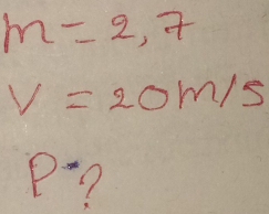 m=2,7
v=20m/s
P