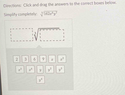 Directions: Click and drag the answers to the correct boxes below.
Simplify completely: sqrt[3](162x^6y^7)
2 3 j 9 x x^2
x^3 |x^4| y^2 y^3
y^4