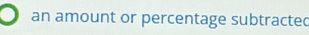 an amount or percentage subtracted