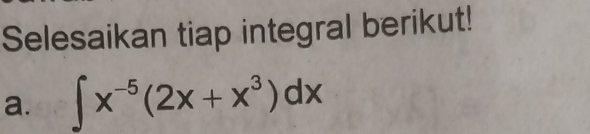 Selesaikan tiap integral berikut! 
a. ∈t x^(-5)(2x+x^3)dx