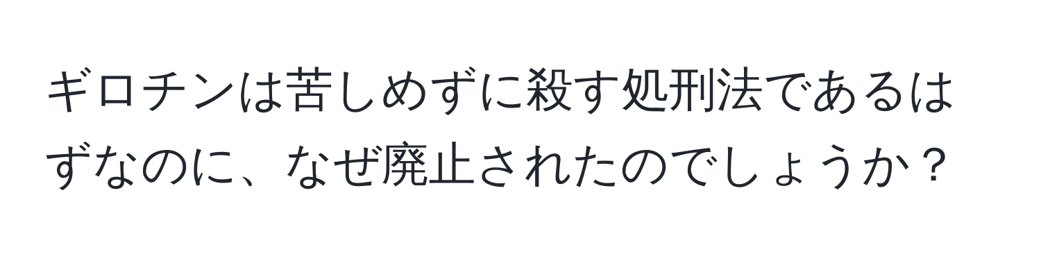 ギロチンは苦しめずに殺す処刑法であるはずなのに、なぜ廃止されたのでしょうか？