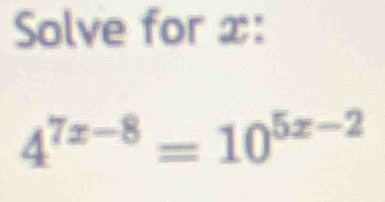 Solve for x :
4^(7x-8)=10^(5x-2)