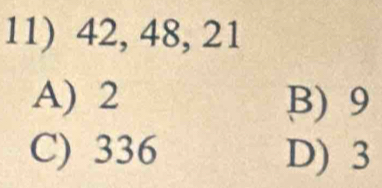 42, 48, 21
A) 2 B) 9
C) 336 D) 3