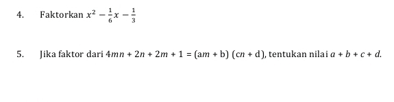 Faktorkan x^2- 1/6 x- 1/3 
5. Jika faktor dari 4mn+2n+2m+1=(am+b)(cn+d) , tentukan nilai a+b+c+d.