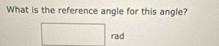 What is the reference angle for this angle? 
rad