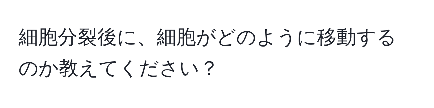 細胞分裂後に、細胞がどのように移動するのか教えてください？