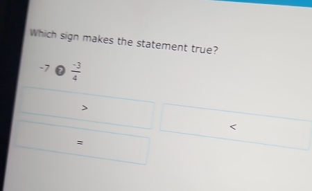 Which sign makes the statement true?
-7 2  (-3)/4 
=