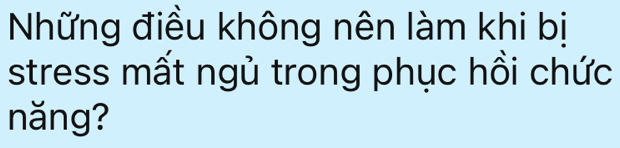 Những điều không nên làm khi bị 
stress mất ngủ trong phục hồi chức 
năng?