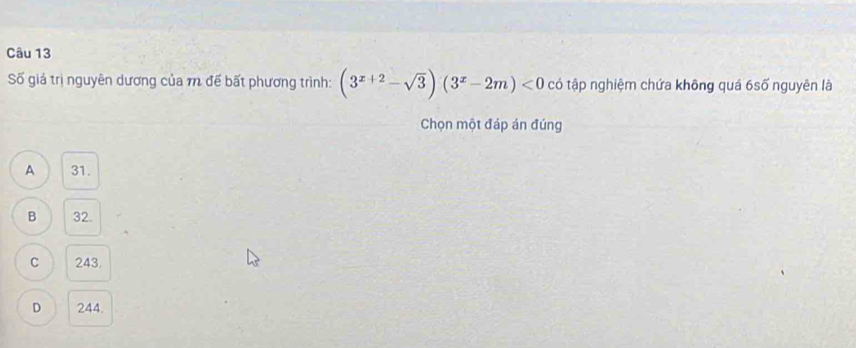 Số giá trị nguyên dương của m để bất phương trình: (3^(x+2)-sqrt(3))(3^x-2m)<0</tex> có tập nghiệm chứa không quá 6số nguyên là
Chọn một đáp án đúng
A 31.
B 32.
C 243.
D 244.