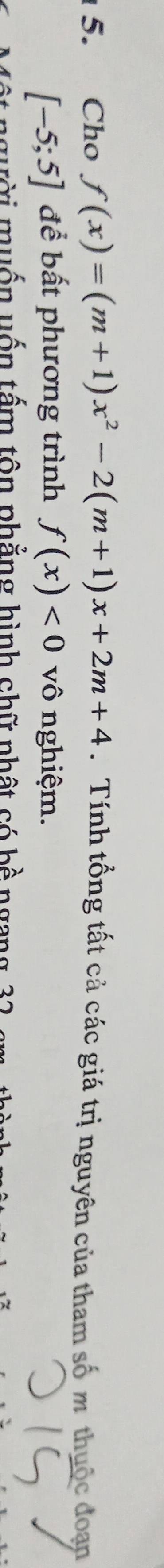 Cho f(x)=(m+1)x^2-2(m+1)x+2m+4. Tính tổng tất cả các giá trị nguyên của tham số m thuộc đoạn
[-5;5] để bất phương trình f(x)<0</tex> vô nghiệm. 
* người muốn uốn tấm tôn phẳng hình chữ nhật có bề ngang 32