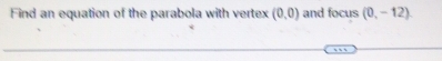 Find an equation of the parabola with vertex (0,0) and focus (0,-12)