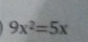 9x^2=5x