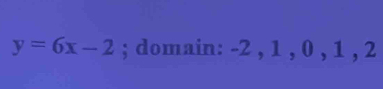 y=6x-2; domain: -2 , 1 , 0 , 1 , 2