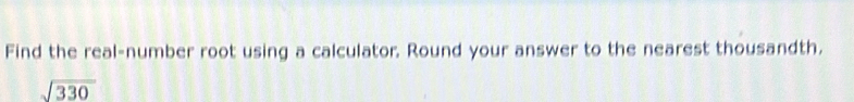 Find the real-number root using a calculator. Round your answer to the nearest thousandth.
sqrt(330)