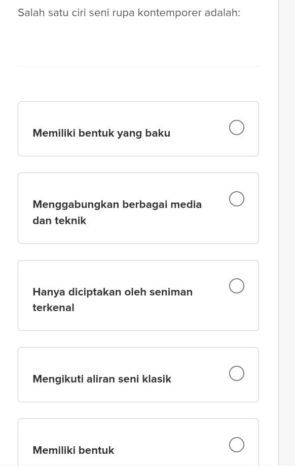 Salah satu ciri seni rupa kontemporer adalah:
Memiliki bentuk yang baku
Menggabungkan berbagai media
dan teknik
Hanya diciptakan oleh seniman
terkenal
Mengikuti aliran seni klasik
Memiliki bentuk