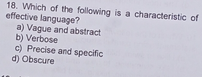 Which of the following is a characteristic of
effective language?
a) Vague and abstract
b) Verbose
c) Precise and specific
d) Obscure