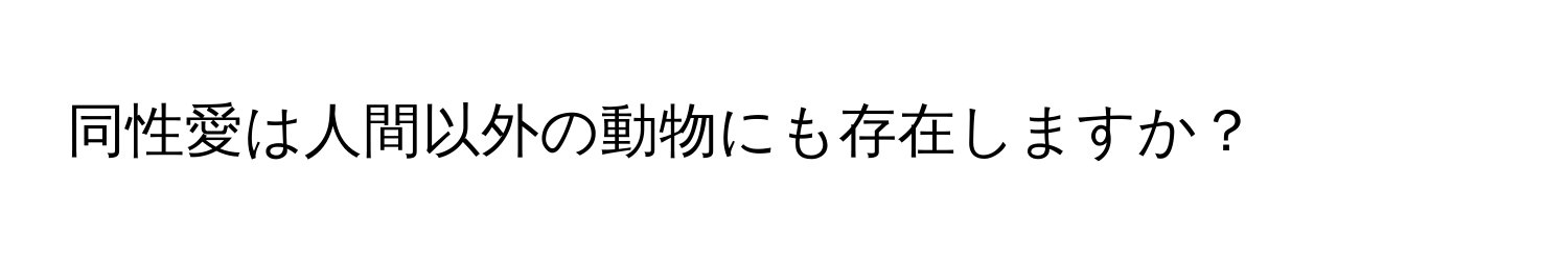 同性愛は人間以外の動物にも存在しますか？