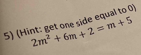 (Hint: get one side equal to 0)
2m^2+6m+2=m+5