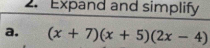 Expand and simplify 
a. (x+7)(x+5)(2x-4)