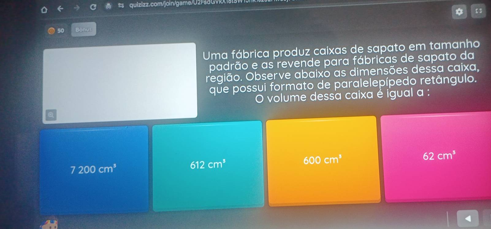 【】
50 Bónus
Uma fábrica produz caixas de sapato em tamanho
padrão e as revende para fábricas de sapato da
região. Observe abaixo as dimensões dessa caixa,
que possui formato de paralelepípedo retângulo.
O volume dessa caixa é igual a :
Q
600cm^3
62cm^3
7200cm^3
612cm^3