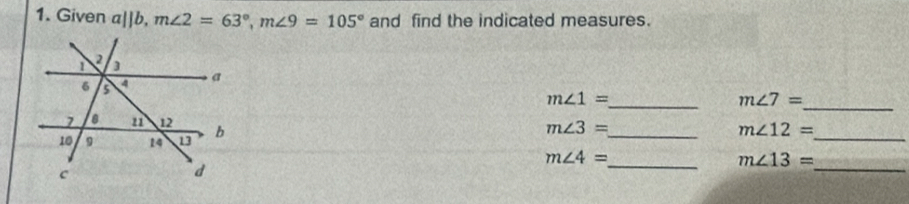 Given a||b, m∠ 2=63°, m∠ 9=105° and find the indicated measures. 
_
m∠ 1=
_ m∠ 7=
m∠ 3= _ 
_
m∠ 12=
_
m∠ 4=
_ m∠ 13=