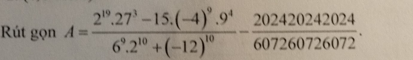 Rút gọn A=frac 2^(19).27^3-15.(-4)^9.9^46^9.2^(10)+(-12)^10- 202420242024/60726072 .