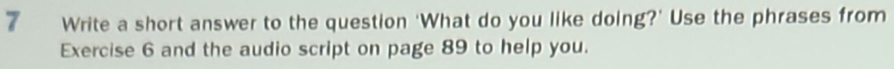 Write a short answer to the question 'What do you like doing?' Use the phrases from 
Exercise 6 and the audio script on page 89 to help you.