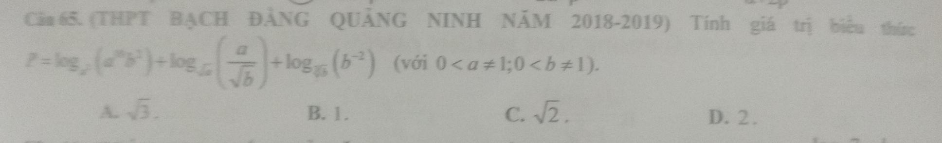 Căa 65. (THPT BẠCH ĐẢNG QUẢNG NINH NÃM 2018-2019) Tính giá trị biểu thức
P=log _x(a^mb^2)+log _sqrt(b)( a/sqrt(b) )+log _sqrt(b)(b^(-2)) (với 0.
A. sqrt(3). B. 1. C. sqrt(2). D. 2.