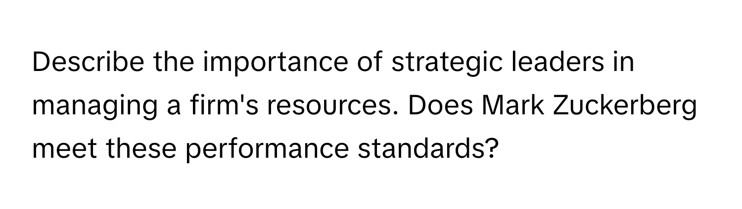 Describe the importance of strategic leaders in managing a firm's resources. Does Mark Zuckerberg meet these performance standards?