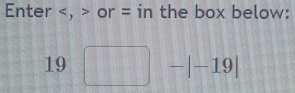 Enter , or = in the box below:
19□ -|-19|