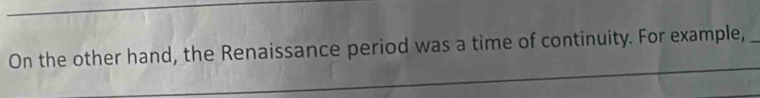 On the other hand, the Renaissance period was a time of continuity. For example,
