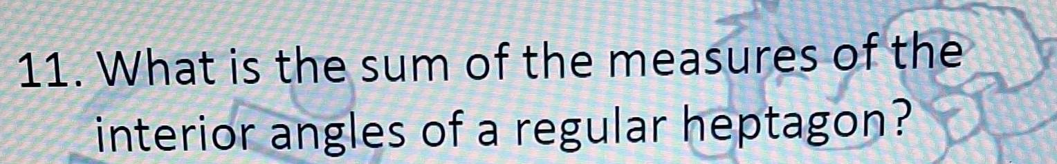 What is the sum of the measures of the 
interior angles of a regular heptagon?