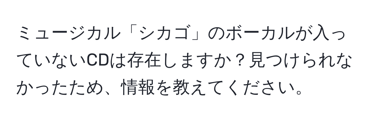 ミュージカル「シカゴ」のボーカルが入っていないCDは存在しますか？見つけられなかったため、情報を教えてください。