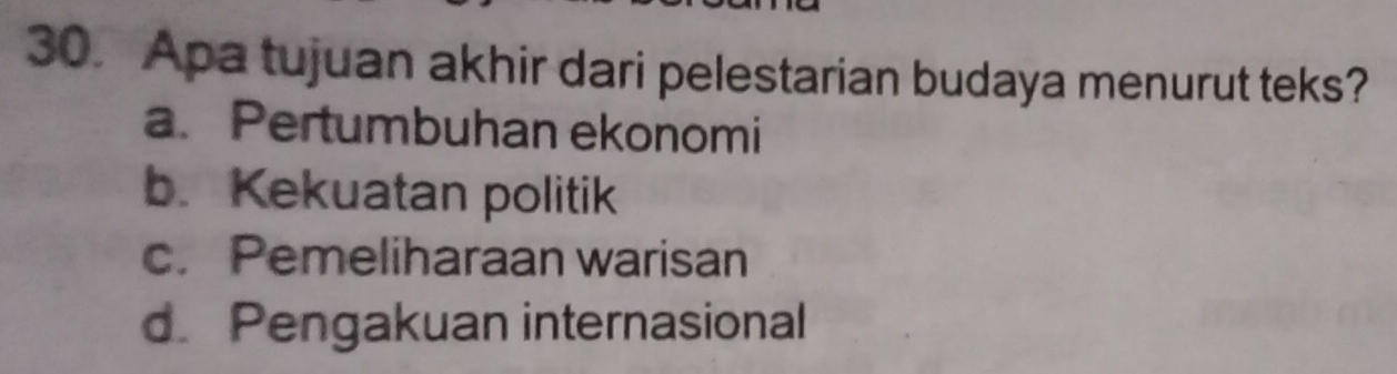 Apa tujuan akhir dari pelestarian budaya menurut teks?
a.Pertumbuhan ekonomi
b. Kekuatan politik
c. Pemeliharaan warisan
d. Pengakuan internasional